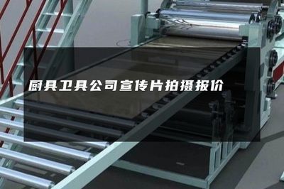 厨具卫具公司宣传片拍摄与自然科学研究结合的专业报价